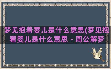 梦见抱着婴儿是什么意思(梦见抱着婴儿是什么意思 - 周公解梦官网)